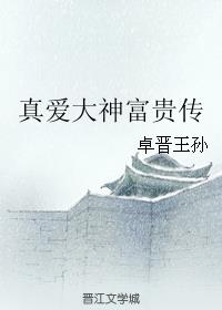 真爱大神富贵传小说阅读