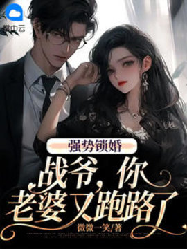 强势锁婚：战爷，你老婆又跑路了小说阅读