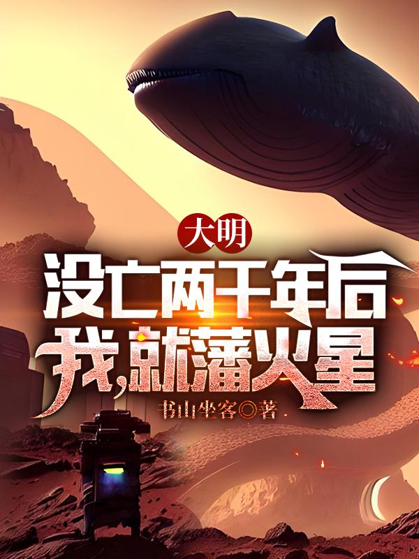 大明没亡两千年后，我，就藩火星小说阅读