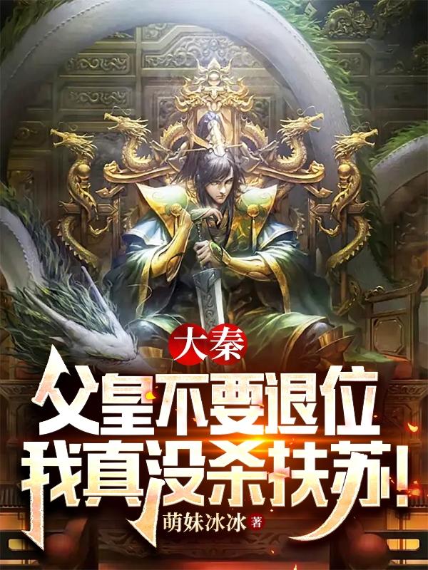 大秦：父皇不要退位我真没杀扶苏小说阅读