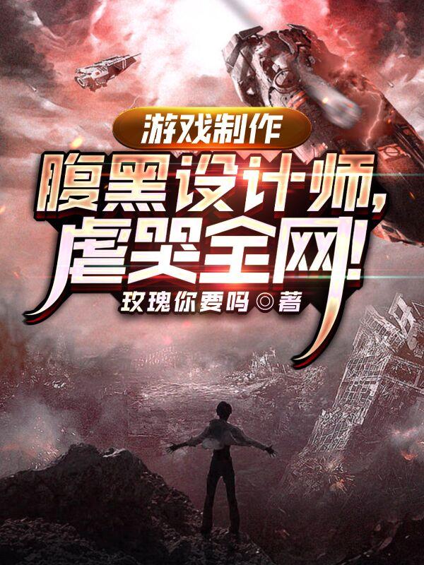 游戏制作：腹黑设计师，虐哭全网小说阅读