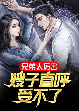 兄弟太厉害，嫂子直呼受不了小说阅读