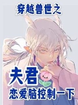 穿越兽世之夫君恋爱脑控制一下小说阅读