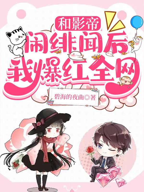 和影帝闹绯闻后，我爆红全网小说阅读