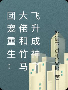 团宠重生：大佬和竹马飞升成神了小说阅读
