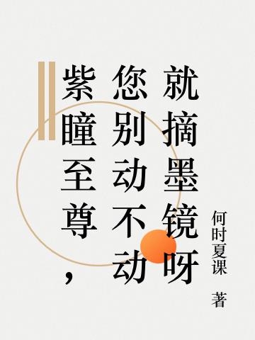 紫瞳至尊，您别动不动就摘墨镜呀小说阅读