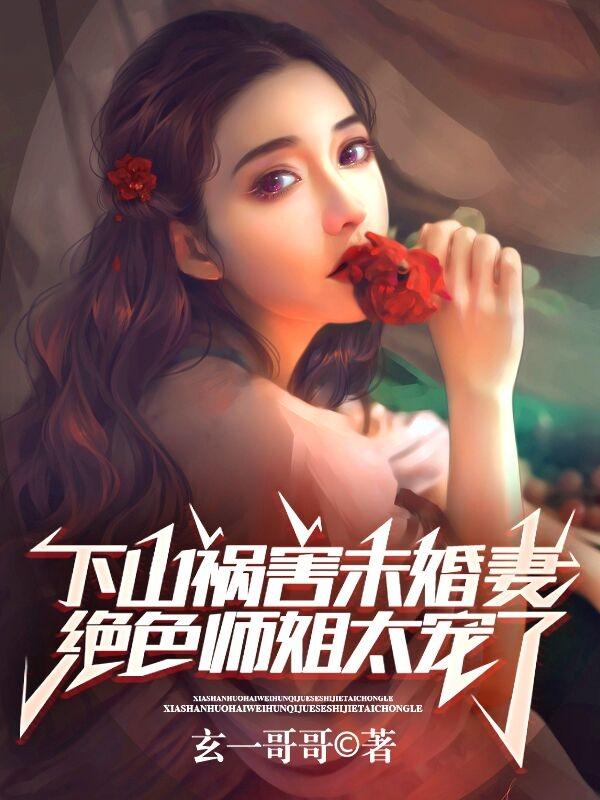 下山祸害未婚妻，绝色师姐太宠了小说阅读
