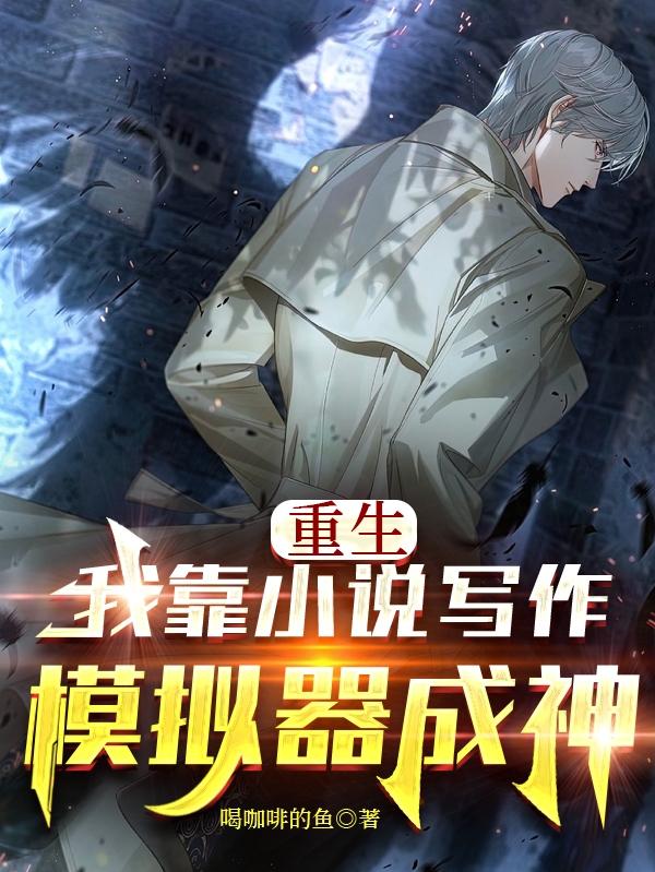 重生：我靠小说写作模拟器成神小说阅读