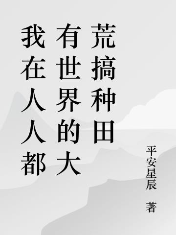 我在人人都有世界的大荒搞种田小说阅读