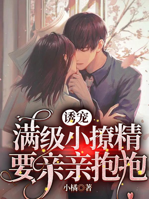 诱宠，满级小撩精要亲亲抱抱小说阅读