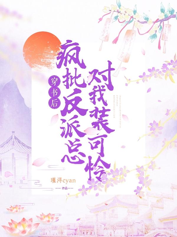 穿书后，疯批反派总对我装可怜小说阅读