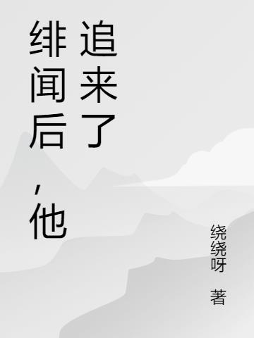 绯闻后，他追来了小说阅读