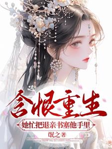 含恨重生,她忙把退亲书塞他手里阅读