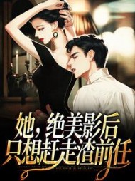 她,绝美影后,只想赶走渣前任最新