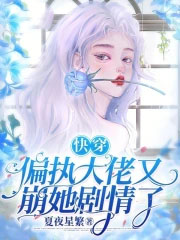 快穿：偏执大佬又崩她剧情了小说阅读