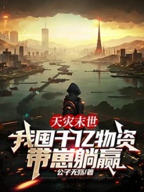 天灾末世，我囤千亿物资带崽躺赢小说阅读