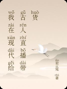 我在现代给古人直播带货小说阅读