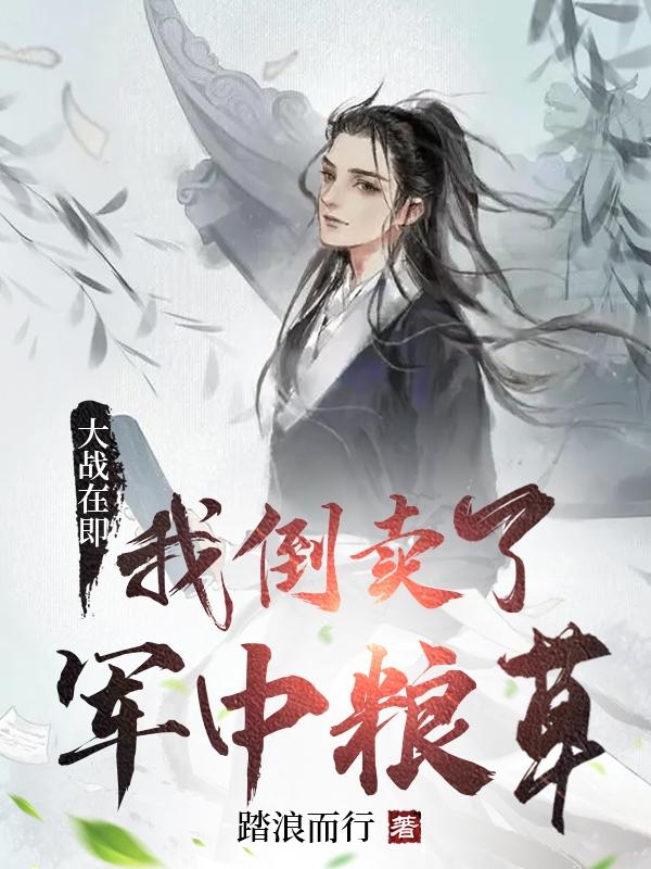 大战在即，我倒卖了军中粮草小说阅读