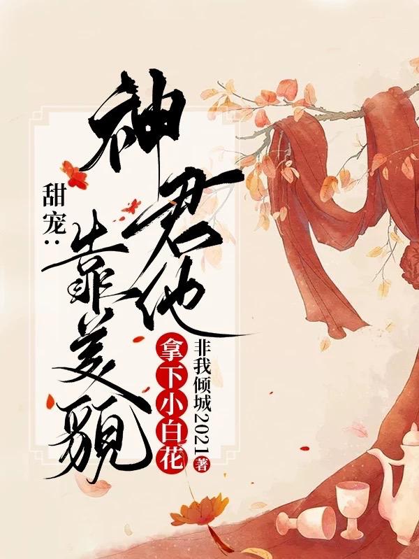 甜宠：神君他靠美貌拿下小白花小说阅读