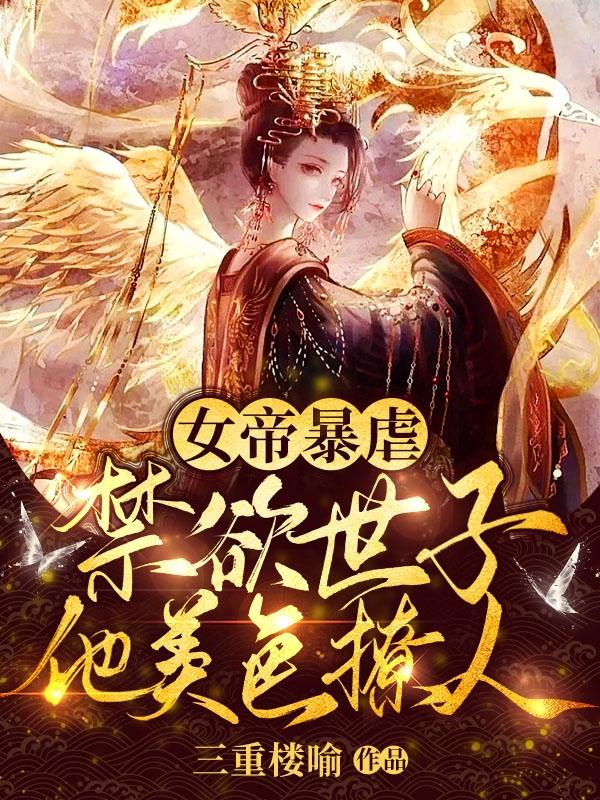 女帝暴虐，禁欲世子他美色撩人小说阅读