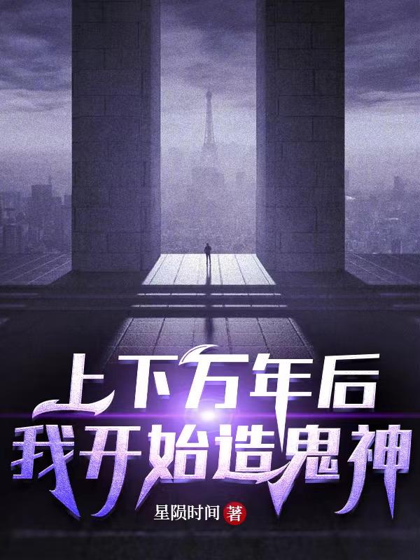 上下万年后我开始造鬼神小说阅读