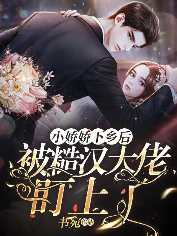 小娇娇下乡后，被糙汉大佬盯上了小说阅读