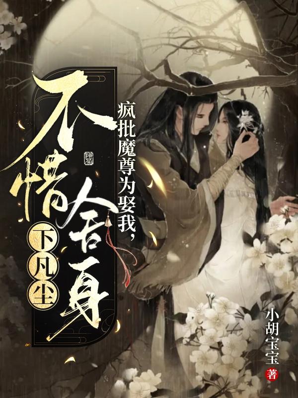 疯批魔尊为娶我，不惜舍身下凡尘小说阅读
