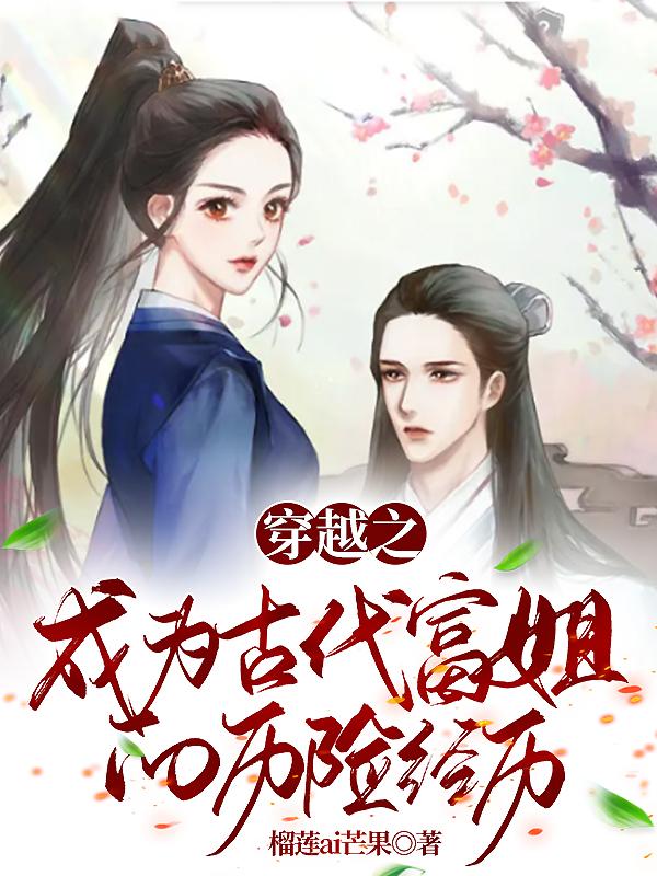 穿越之成为古代富姐的历险经历小说阅读