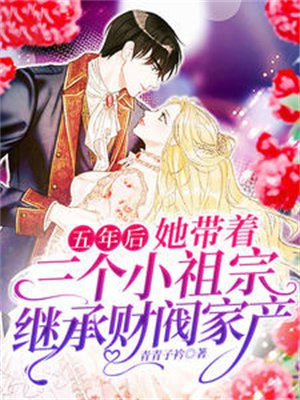 五年后，她带着三个小祖宗继承财阀家产小说阅读