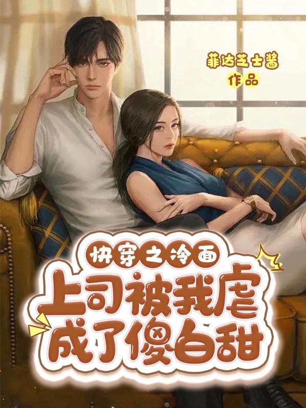 快穿之冷面上司被我虐成了傻白甜小说阅读