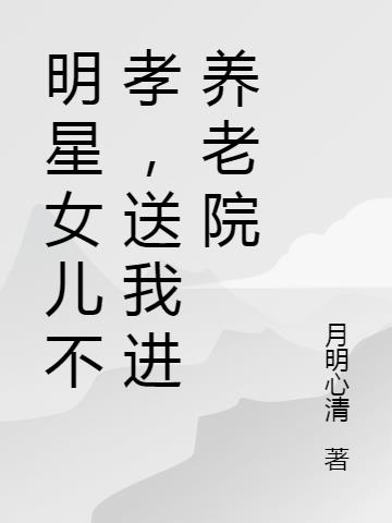 明星女儿不孝，送我进养老院小说阅读
