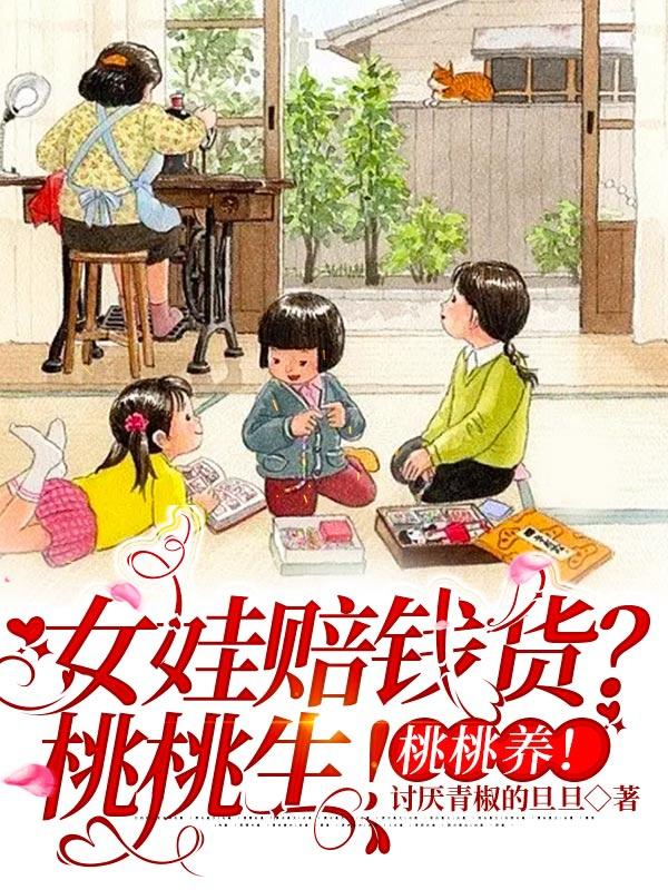 女娃赔钱货？桃桃生！桃桃养！小说阅读
