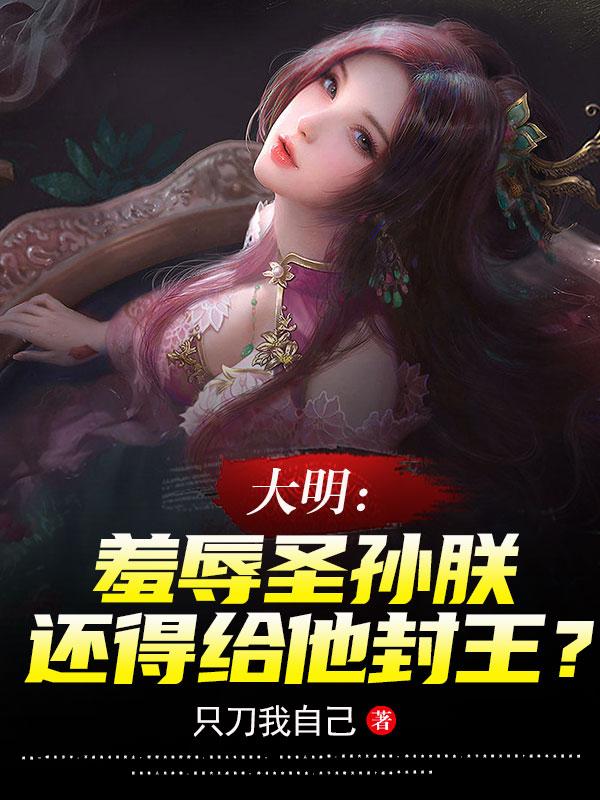 大明：羞辱圣孙朕还得给他封王？小说阅读