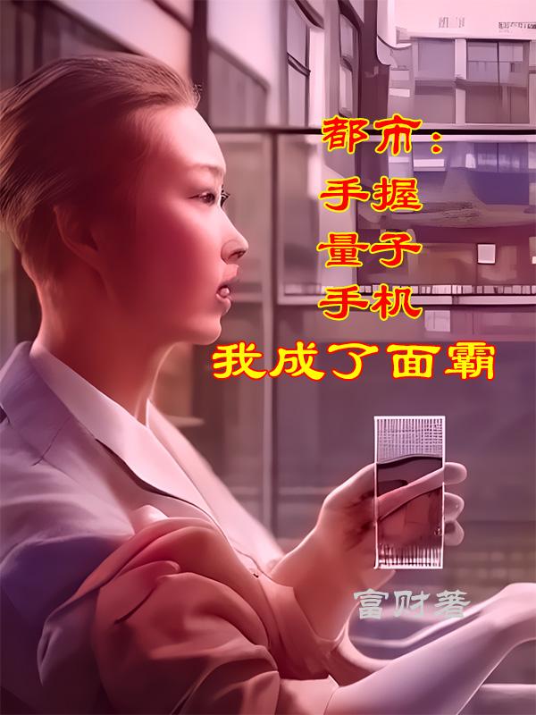 都市：手握量子手机，我成了面霸小说阅读