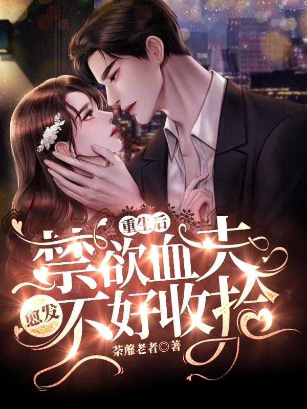 重生后，禁欲血夫愈发不好收拾小说阅读