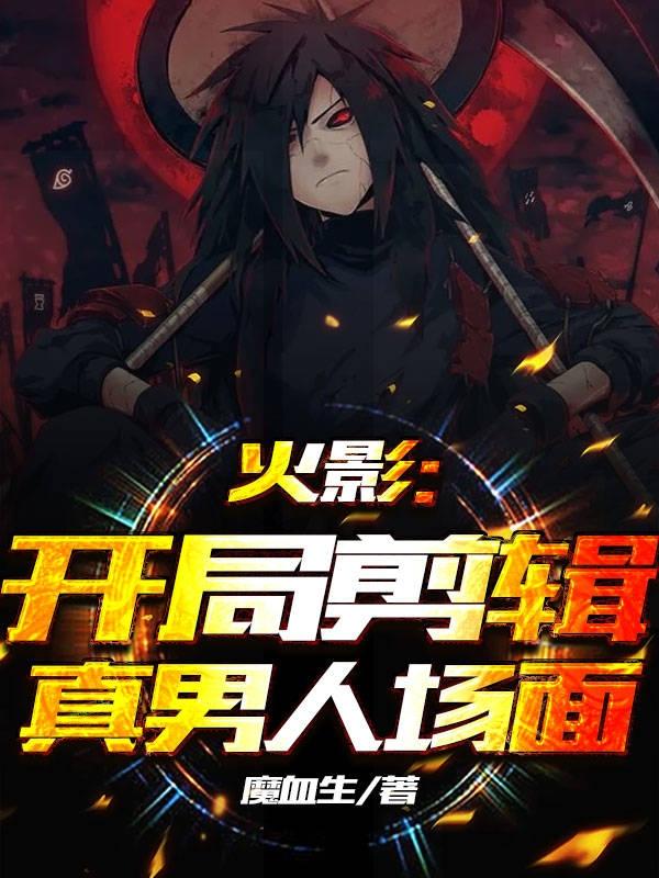火影：开局剪辑真男人场面小说阅读