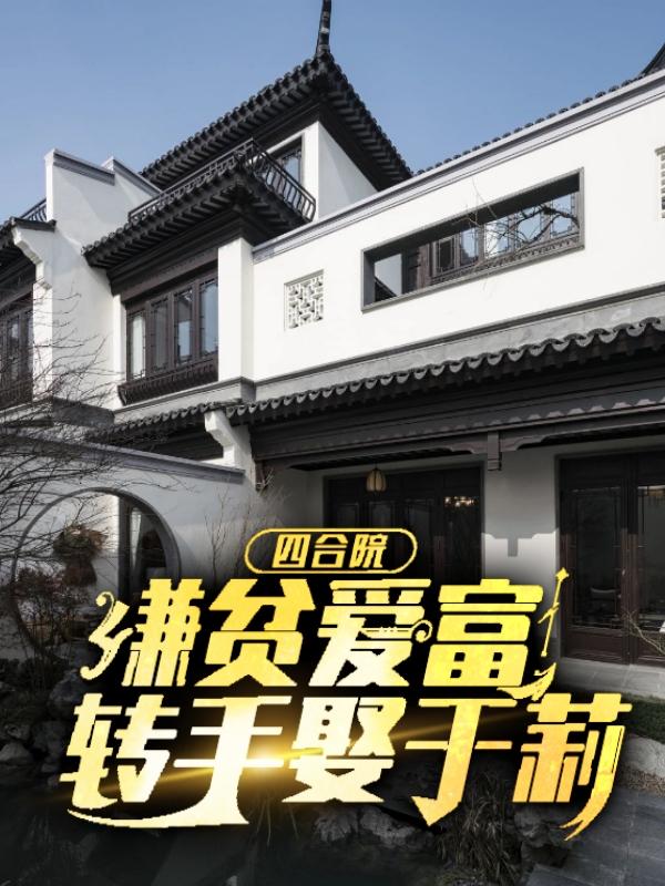 四合院：嫌贫爱富，转手娶于莉小说阅读
