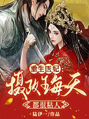 重生医妃：摄政王每天都很粘人小说阅读