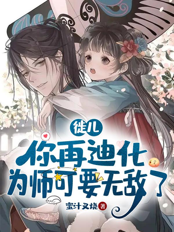 徒儿，你再迪化，为师可要无敌了小说阅读