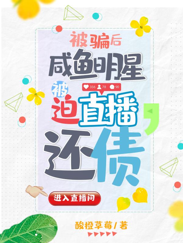 被骗后，咸鱼明星被迫直播还债小说阅读
