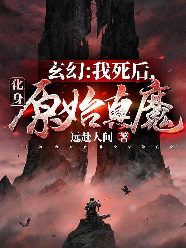 玄幻：我死后，化身原始真魔小说阅读