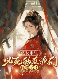 恶女重生，必死的反派们有救了！最新