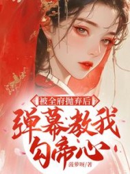 被全府抛弃后，弹幕教我勾帝心最新