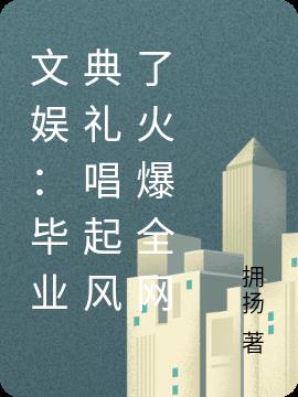 文娱：毕业典礼唱起风了火爆全网小说阅读