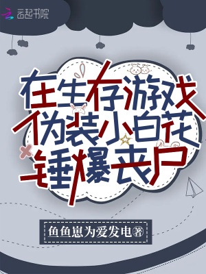 在生存游戏伪装小白花锤爆丧尸小说阅读