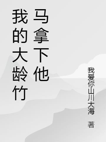 我的大龄竹马拿下他小说阅读