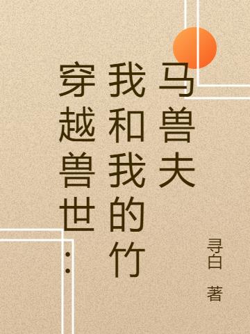 穿越兽世：我和我的竹马兽夫小说阅读