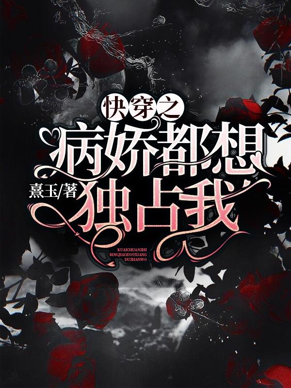 快穿之病娇都想独占我小说阅读