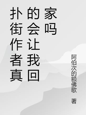 扑街作者真的会让我回家吗小说阅读