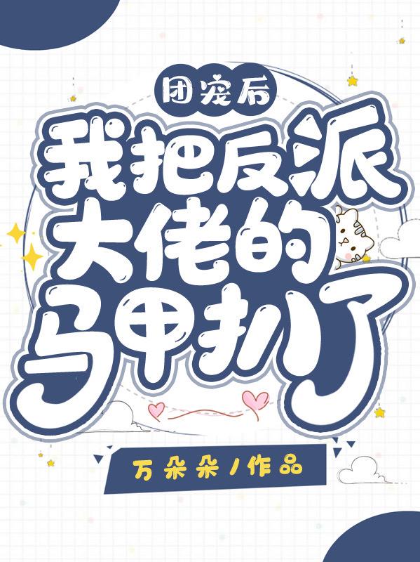 团宠后我把反派大佬的马甲扒了！小说阅读